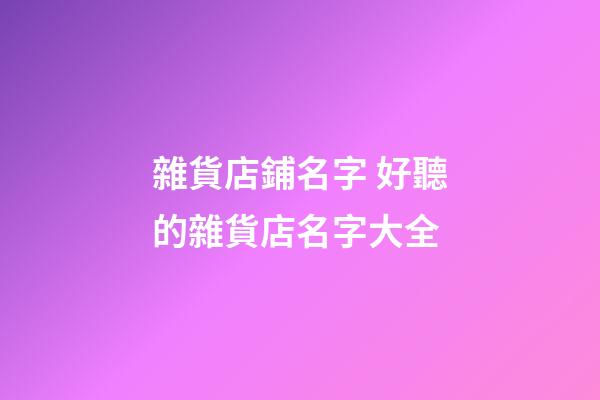 雜貨店鋪名字 好聽的雜貨店名字大全-第1張-店鋪起名-玄機派